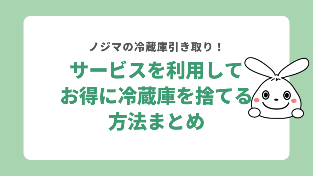 ノジマの冷蔵庫引き取りサービスを利用してお得に冷蔵庫を捨てる方法まとめ