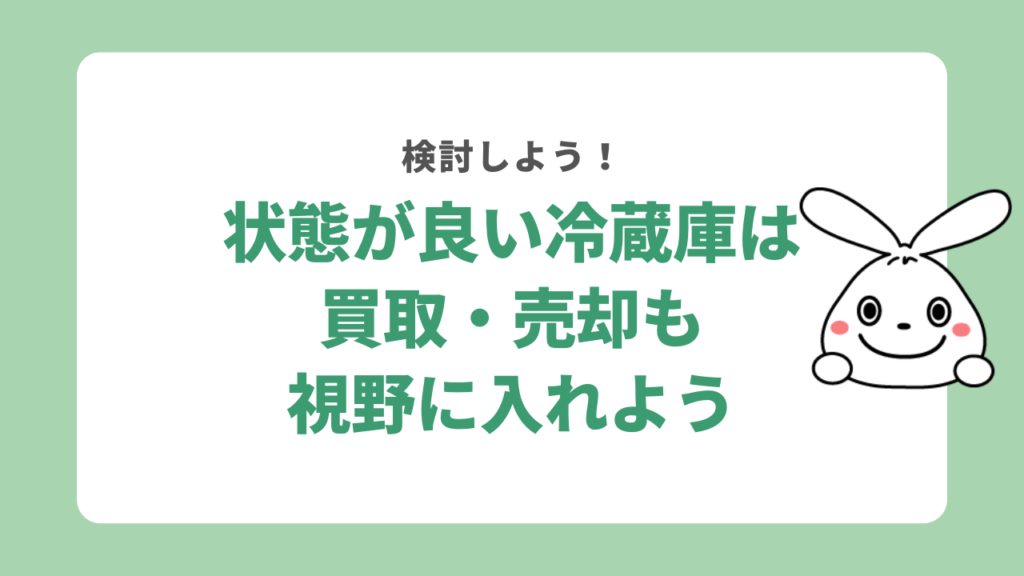 状態が良い冷蔵庫は買取・売却も視野に入れよう