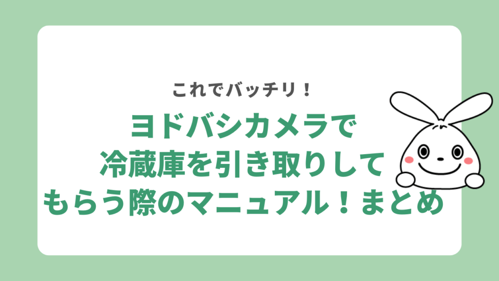 ヨドバシカメラで冷蔵庫を引き取りしてもらう際のマニュアル！まとめ