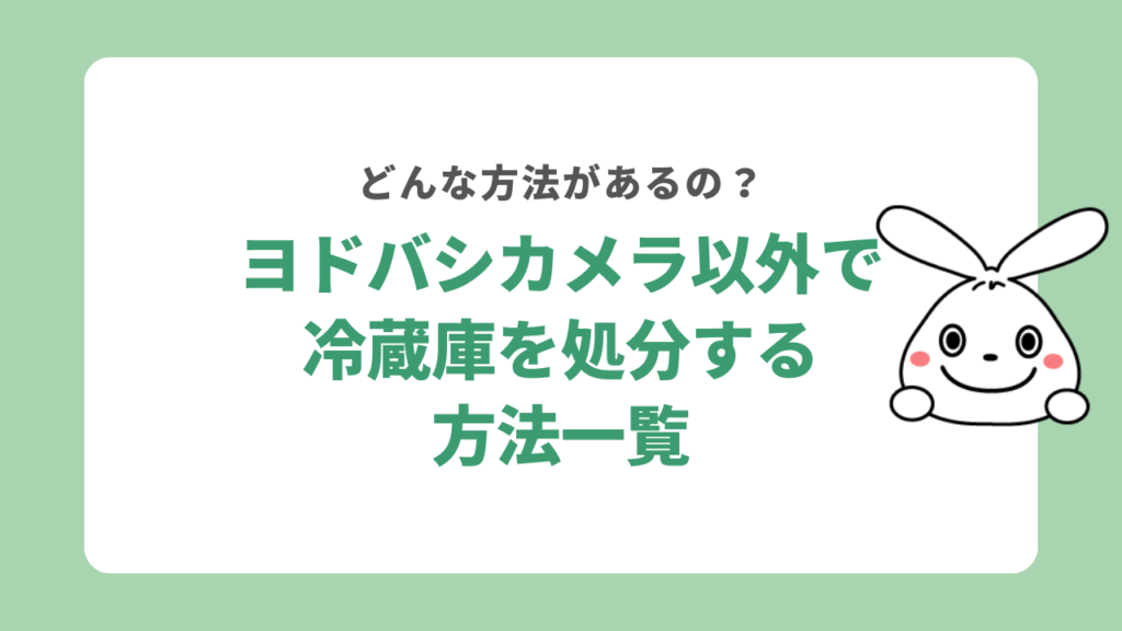 ヨドバシカメラ以外で冷蔵庫を処分する方法一覧