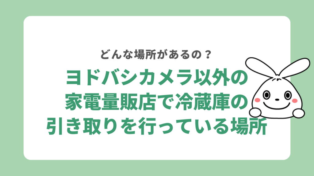 ヨドバシカメラ以外の家電量販店で冷蔵庫の引き取りを行っている場所