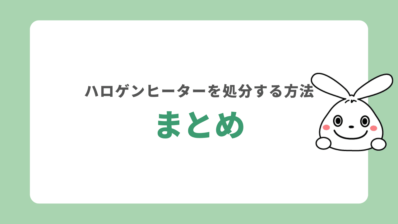 ハロゲンヒーターを処分する方法　まとめ