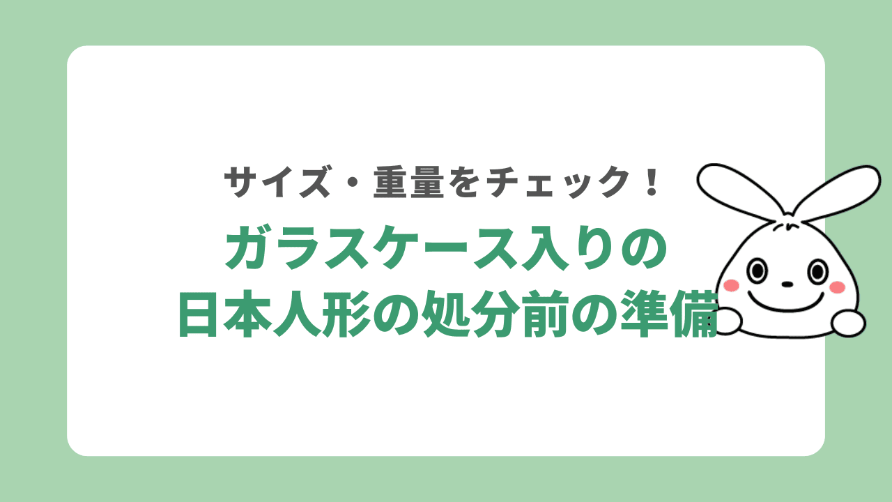 ガラスケース入りの日本人形を処分する前にするべきこと