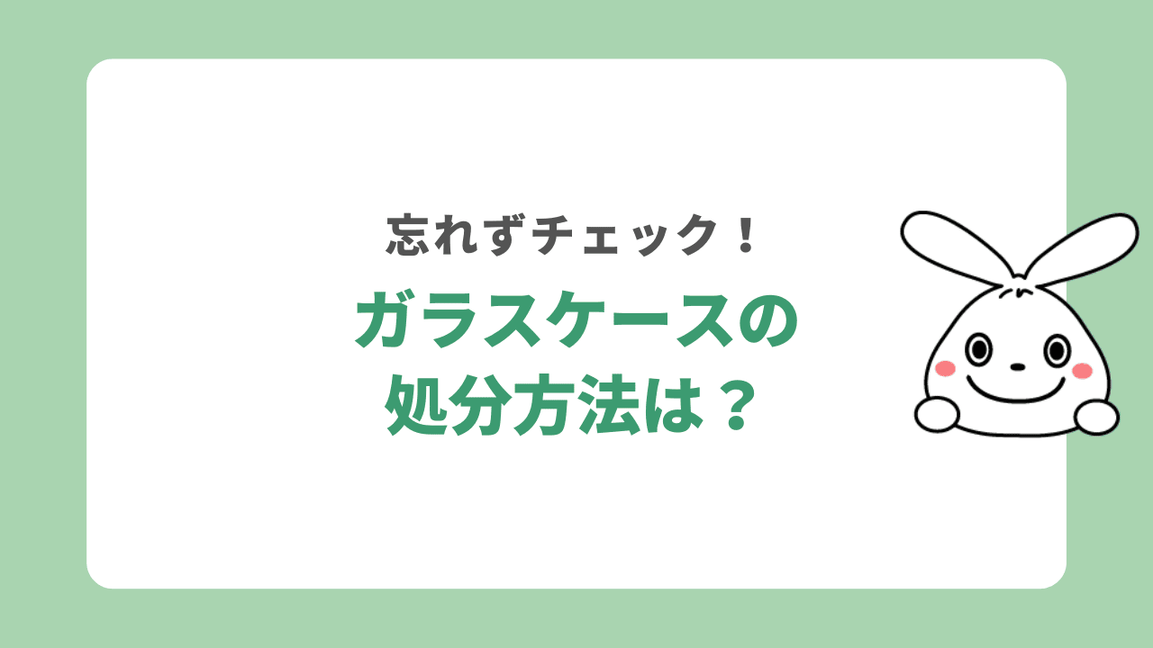 ガラスケースの処分方法