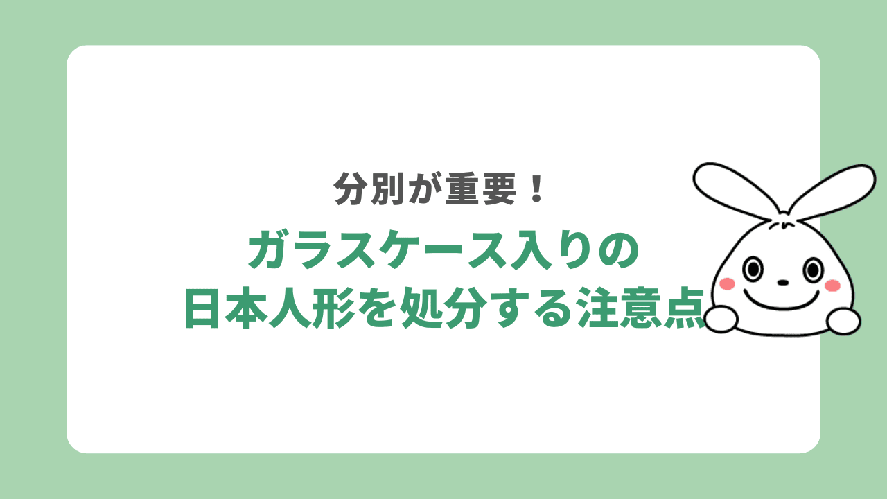 ガラスケース入りの日本人形を処分する際の注意点