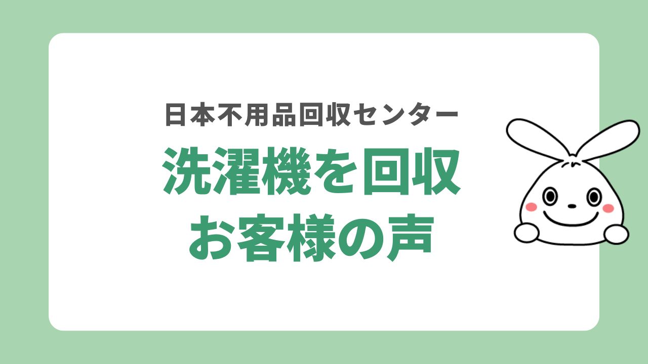 日本不用品回収センターで洗濯機を処分されたお客様の声