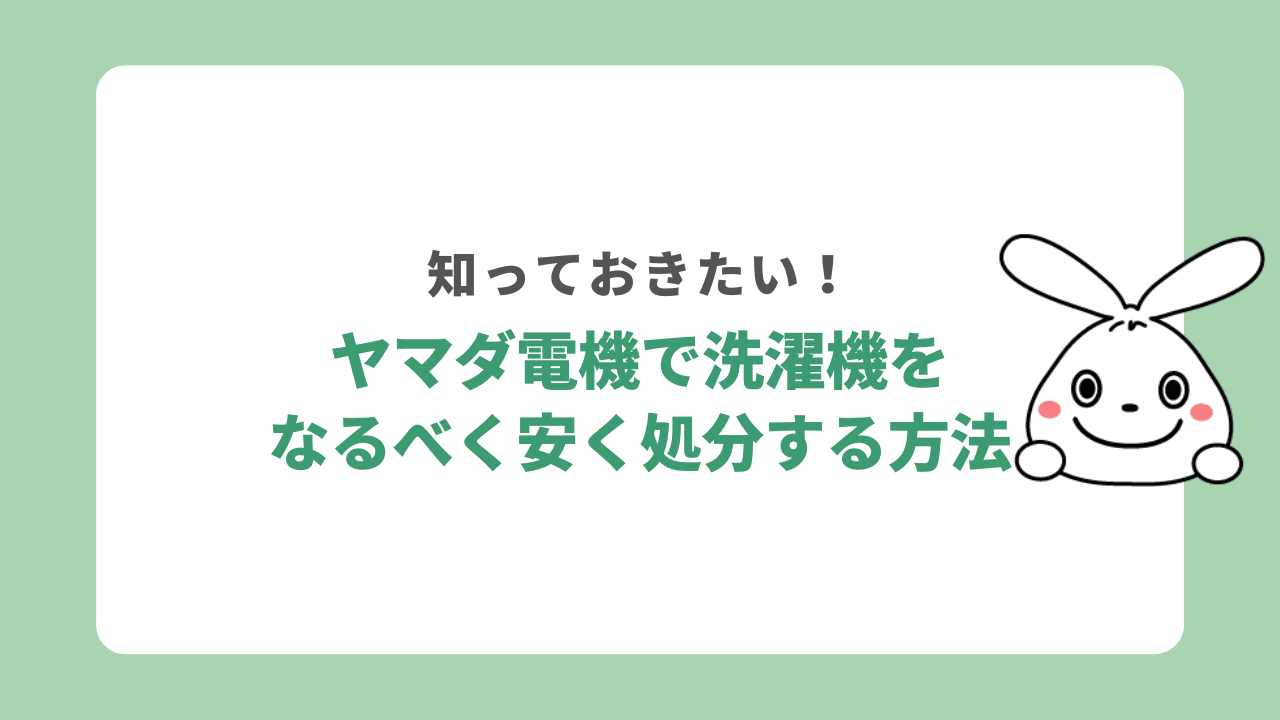 ヤマダ電機でなるべく洗濯機を処分する方法