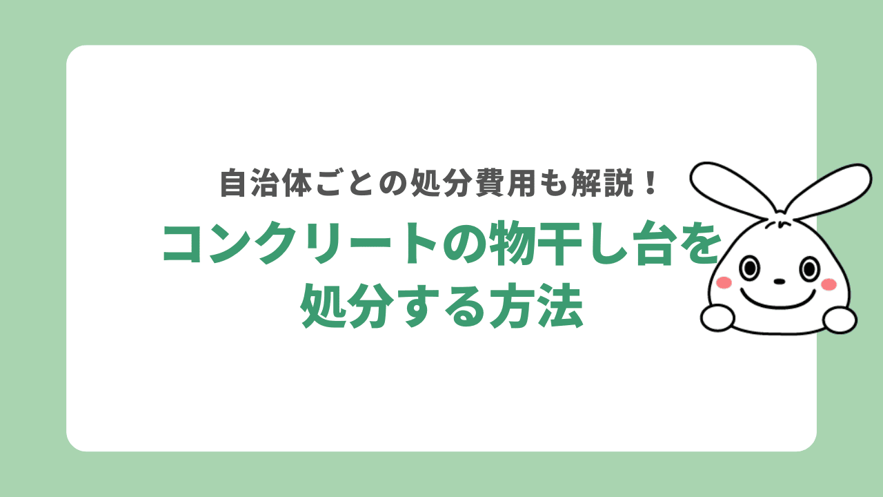 コンクリートの物干し台を処分する4つの方法！注意点や自治体ごとの処分費用も解説！