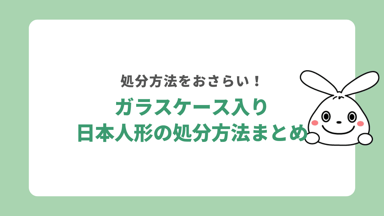 ガラスケース入り日本人形処分まとめ