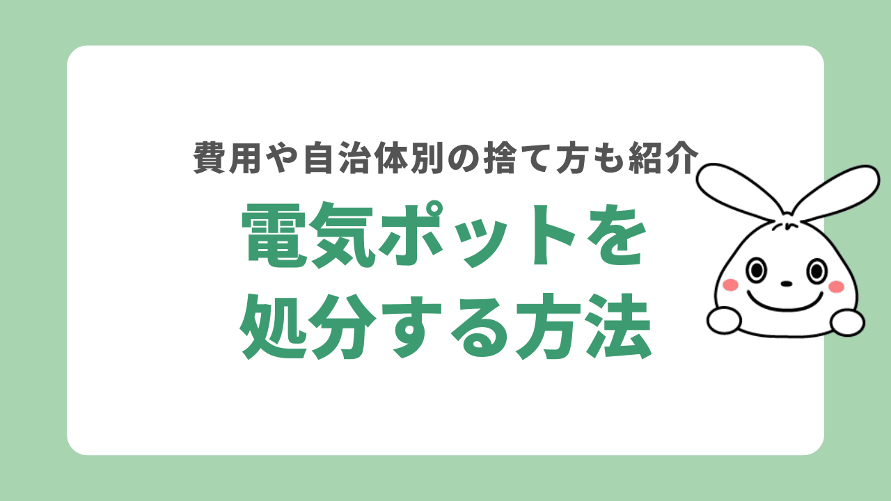 電気ポットを処分する7つの方法！費用や自治体別の捨て方もご紹介！