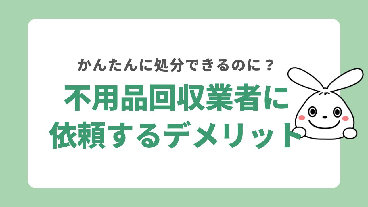 不用品回収業者に依頼するデメリット