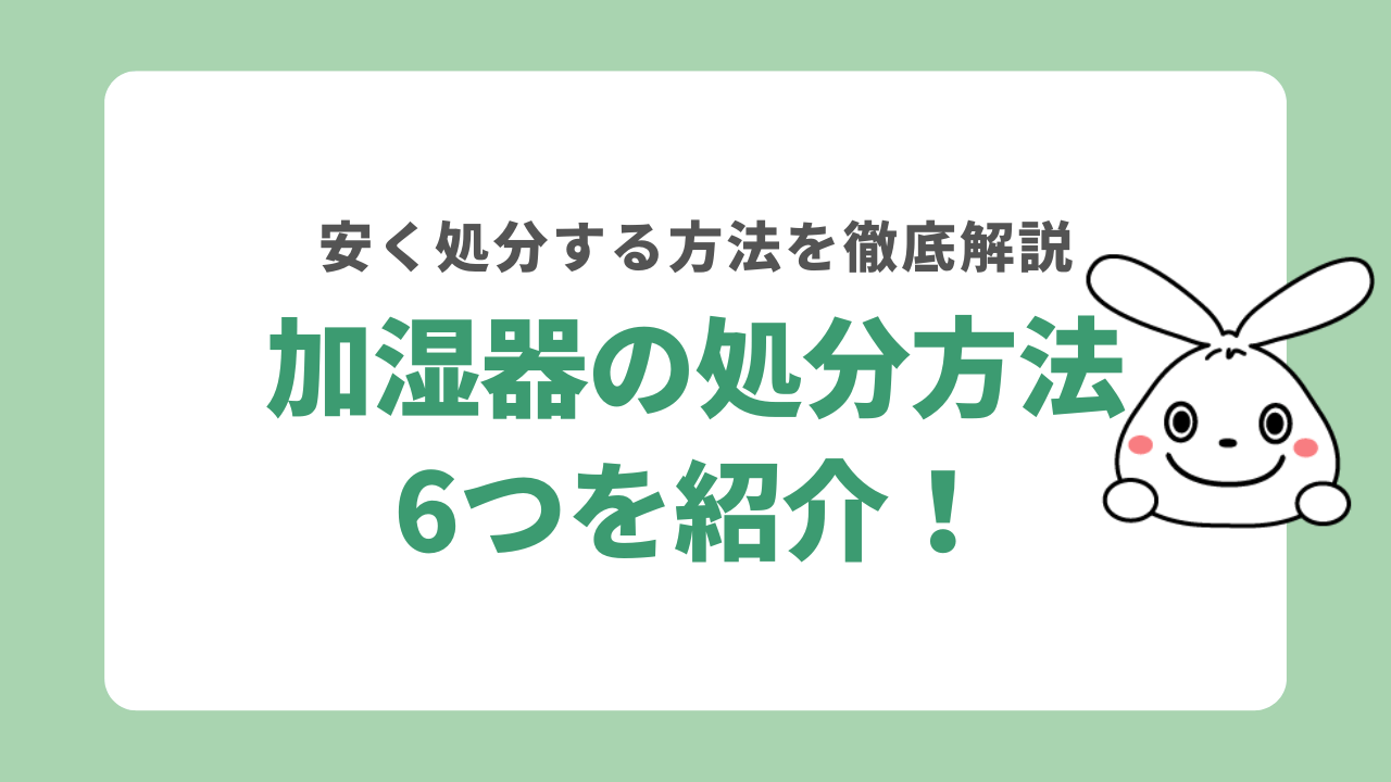 加湿器を処分する6つの方法！家電量販店や自治体ごとの捨て方を解説